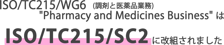 ISO/TC215/WG6 ”Pharmacy and Medicines Business”(調剤と医薬品業務)はISO/TC215/SC2に改組されました